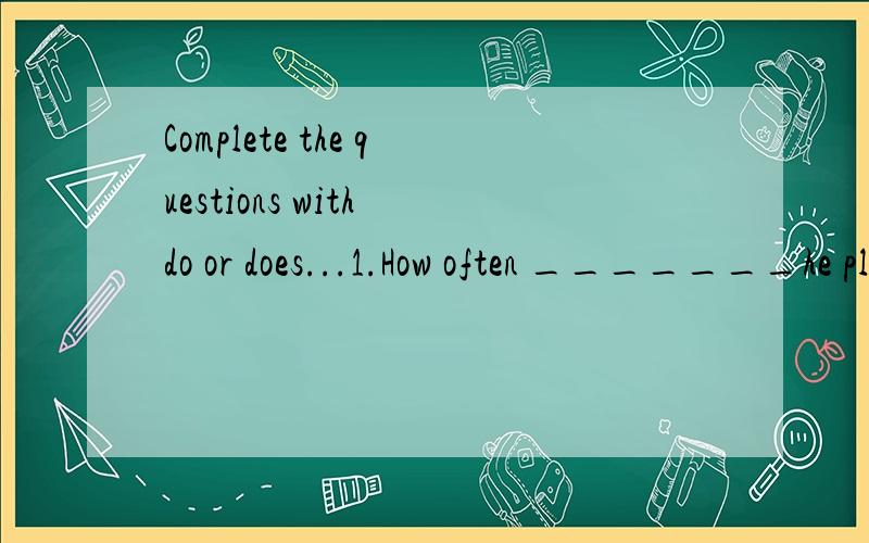 Complete the questions with do or does...1.How often _______he play soccer ( )1.How often _______he play soccer ( )2._______ you drink milk ( )3.How often_______ they stay up late ( )4._______Sue eat a healthy breakfast ( )5.How often _______...