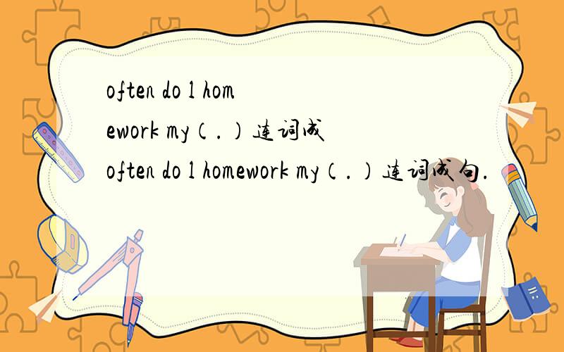 often do l homework my（.）连词成often do l homework my（.）连词成句.