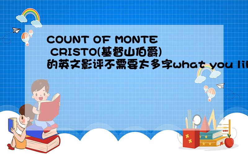 COUNT OF MONTE CRISTO(基督山伯爵)的英文影评不需要太多字what you liked best about the movie and what you liked least about the movie and the theme from the movie.