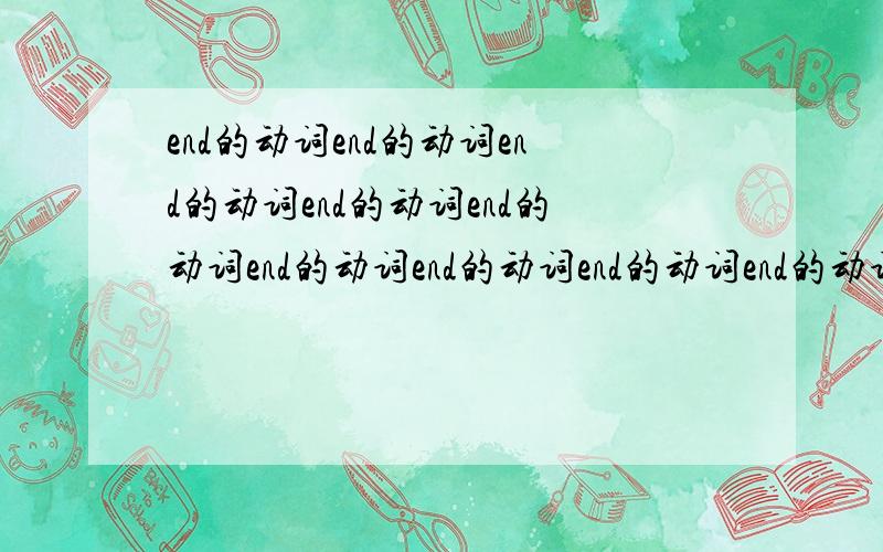 end的动词end的动词end的动词end的动词end的动词end的动词end的动词end的动词end的动词end的动词一定要变形的、不能还是end还有 really的动词是什么？