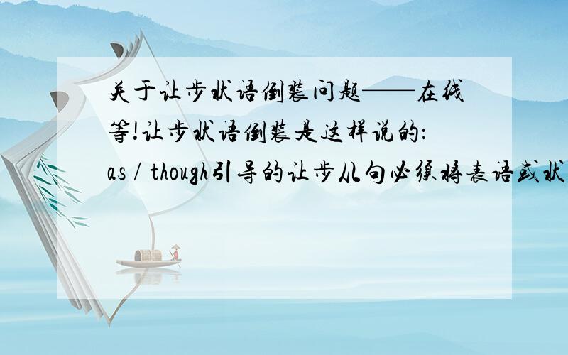 关于让步状语倒装问题——在线等!让步状语倒装是这样说的：as / though引导的让步从句必须将表语或状语提前给出的例句是：Try hard as he will,he never seems able to d o the work satisfactorily.我分析觉