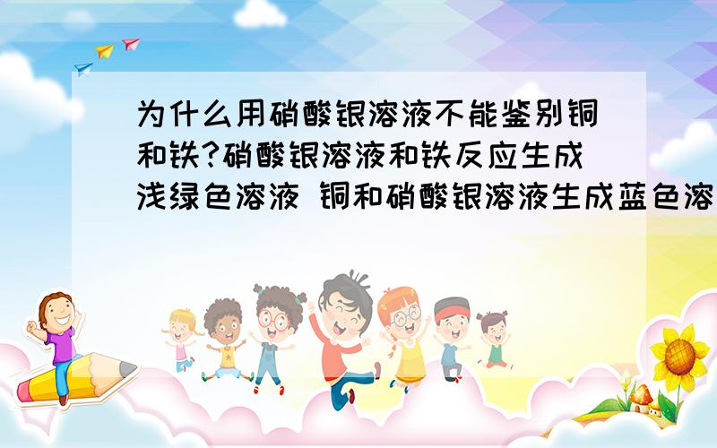 为什么用硝酸银溶液不能鉴别铜和铁?硝酸银溶液和铁反应生成浅绿色溶液 铜和硝酸银溶液生成蓝色溶液