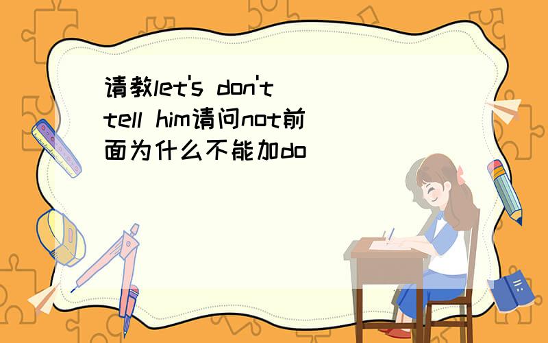 请教let's don't tell him请问not前面为什么不能加do