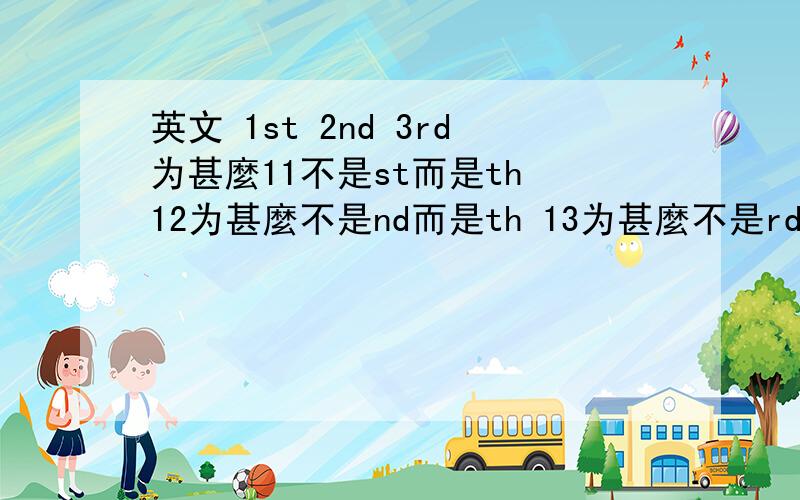 英文 1st 2nd 3rd为甚麼11不是st而是th 12为甚麼不是nd而是th 13为甚麼不是rd而是th?那21又用st 22用nd 23rd呢?