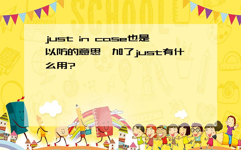 just in case也是以防的意思,加了just有什么用?