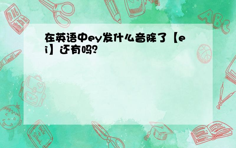 在英语中ey发什么音除了【ei】还有吗？