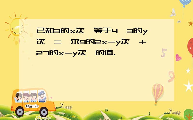 已知3的x次幂等于4,3的y次幂=,求9的2x-y次幂+27的x-y次幂的值.