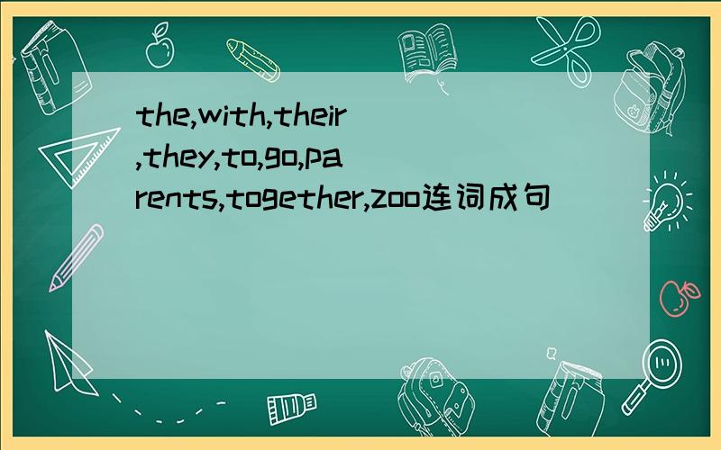 the,with,their,they,to,go,parents,together,zoo连词成句
