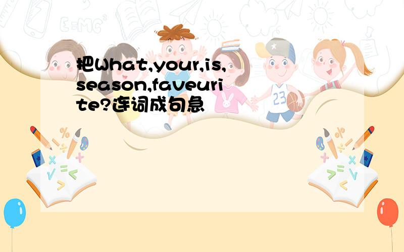 把What,your,is,season,faveurite?连词成句急