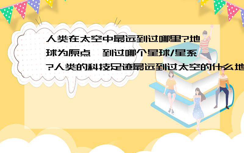 人类在太空中最远到过哪里?地球为原点,到过哪个星球/星系?人类的科技足迹最远到过太空的什么地方?(并非一定是人)地球为原点----