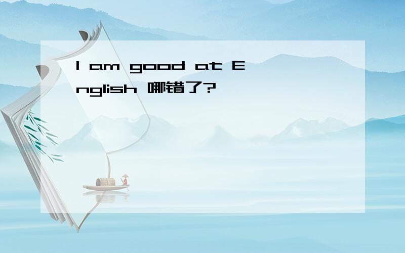 I am good at English 哪错了?