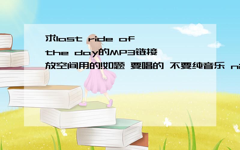 求last ride of the day的MP3链接 放空间用的!如题 要唱的 不要纯音乐 nightwish的 连接率高的