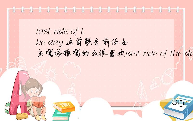 last ride of the day 这首歌是前任女主唱塔雅唱的么很喜欢last ride of the day  这首歌是前任女主唱塔雅唱的么请知道的解惑下  不知道胡扯的别来