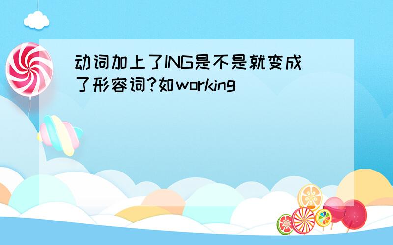 动词加上了ING是不是就变成了形容词?如working