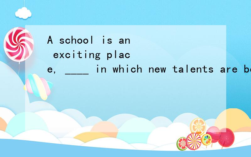 A school is an exciting place, ____ in which new talents are being discovered every day.A. and                      B. that                   C. there                 D. one