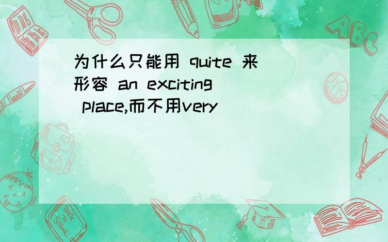 为什么只能用 quite 来形容 an exciting place,而不用very