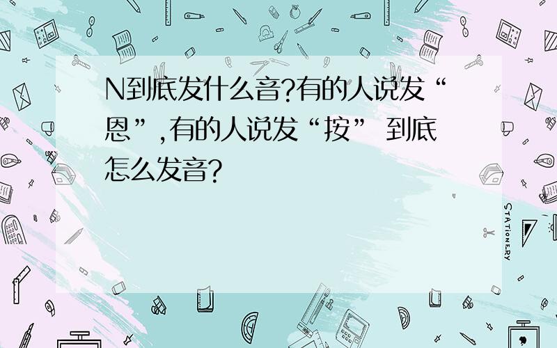 N到底发什么音?有的人说发“恩”,有的人说发“按” 到底怎么发音?