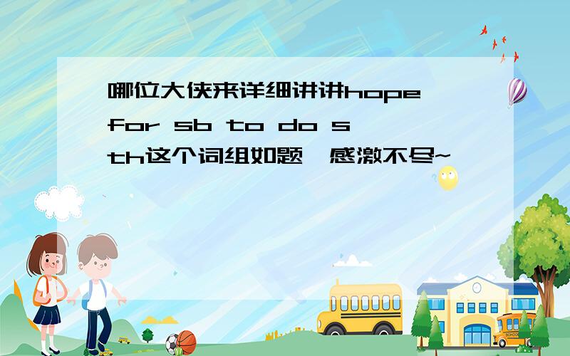 哪位大侠来详细讲讲hope for sb to do sth这个词组如题,感激不尽~