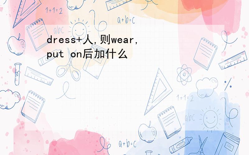 dress+人,则wear,put on后加什么