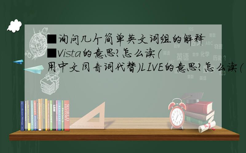 ■询问几个简单英文词组的解释■Vista的意思?怎么读（用中文同音词代替）LIVE的意思?怎么读（用中文同音词代替）LOGO的意思?怎么读（用中文同音词代替）