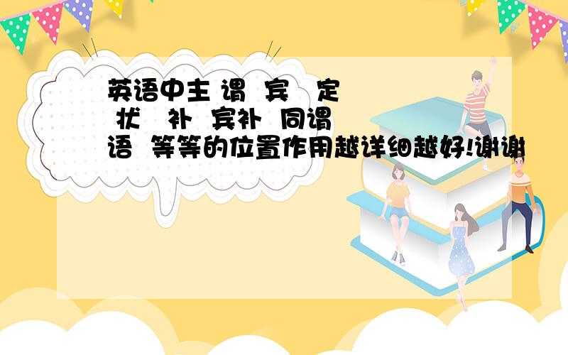 英语中主 谓  宾   定  状   补  宾补  同谓语  等等的位置作用越详细越好!谢谢