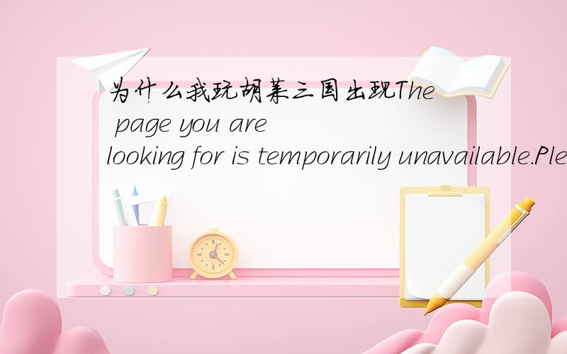 为什么我玩胡莱三国出现The page you are looking for is temporarily unavailable.Please try again lat