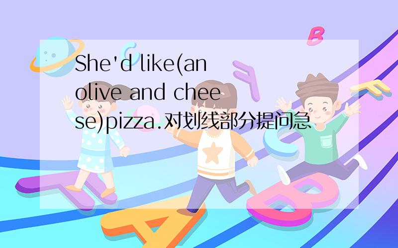 She'd like(an olive and cheese)pizza.对划线部分提问急