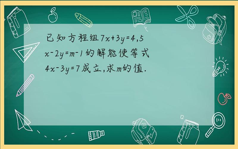 已知方程组7x+3y=4,5x-2y=m-1的解能使等式4x-3y=7成立,求m的值.