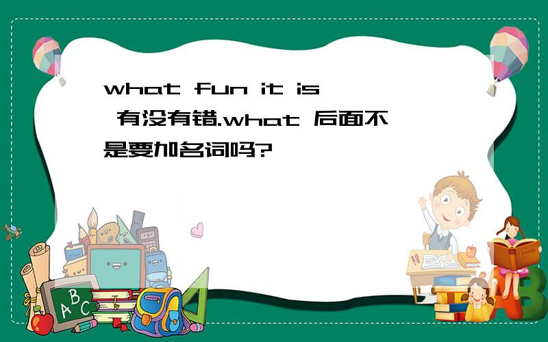 what fun it is 有没有错.what 后面不是要加名词吗?