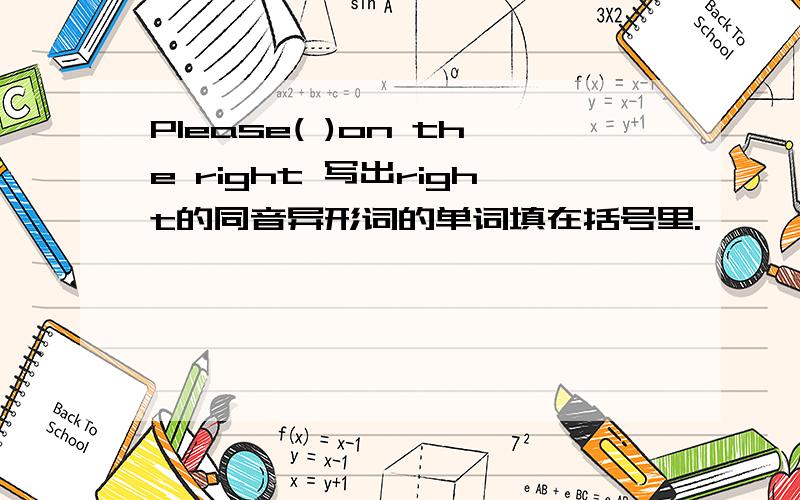 Please( )on the right 写出right的同音异形词的单词填在括号里.