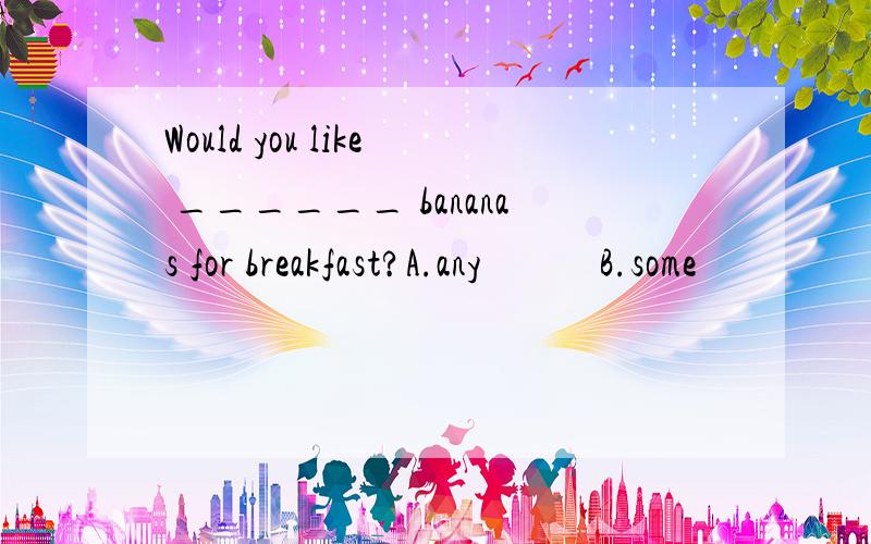 Would you like ______ bananas for breakfast?A.any            B.some