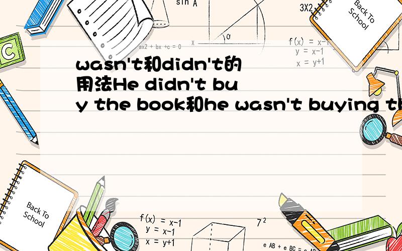 wasn't和didn't的用法He didn't buy the book和he wasn't buying the book 有这么说的吗?