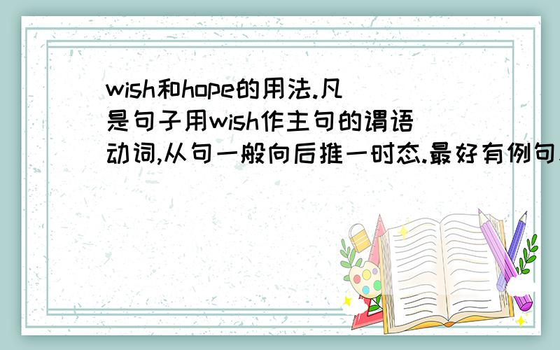 wish和hope的用法.凡是句子用wish作主句的谓语动词,从句一般向后推一时态.最好有例句表明其用法.