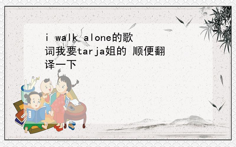 i walk alone的歌词我要tarja姐的 顺便翻译一下