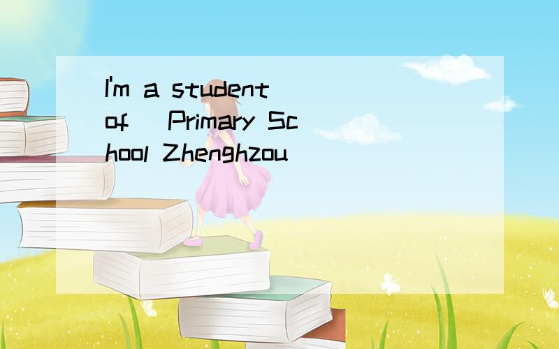 I'm a student of _Primary School Zhenghzou