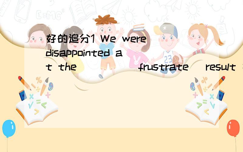 好的追分1 We were disappointed at the ____(frustrate) result 答案是frustrating 为什么2 This picture is quite ______(differently)between them 答案是difference 为什么不是different3 They all got ___when they heard the ____ news.(excite