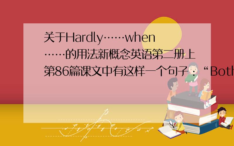 关于Hardly……when……的用法新概念英语第二册上第86篇课文中有这样一个句子：“Both men had hardly had time to realize what was happending when they were thrown violently into the sea.