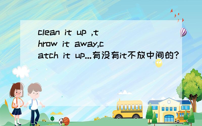 clean it up ,throw it away,catch it up...有没有it不放中间的?