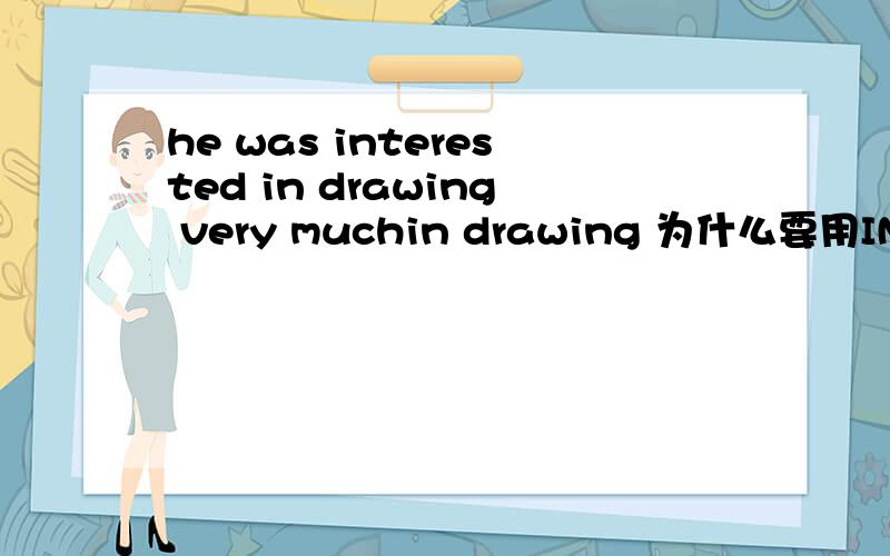 he was interested in drawing very muchin drawing 为什么要用IN