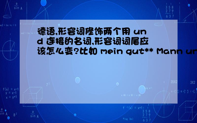 德语,形容词修饰两个用 und 连接的名词,形容词词尾应该怎么变?比如 mein gut** Mann und Frau（随便举的一个例子）,形容词词尾是根据后面第一个名词的阴阳中性来变?还是两个名词一起算是复数,