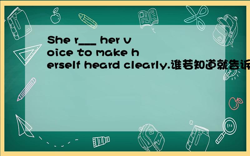 She r___ her voice to make herself heard clearly.谁若知道就告诉我,