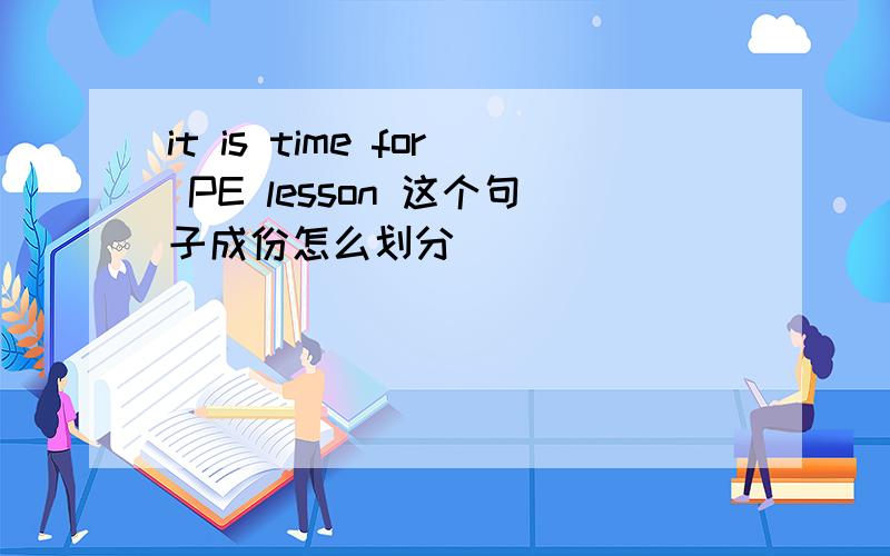 it is time for PE lesson 这个句子成份怎么划分