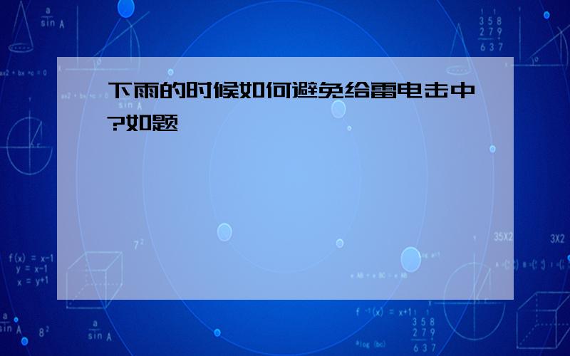 下雨的时候如何避免给雷电击中?如题