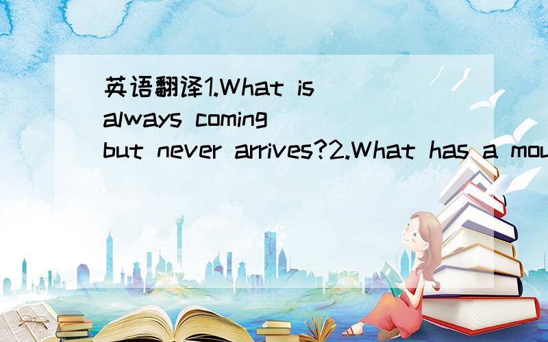 英语翻译1.What is always coming but never arrives?2.What has a mouth bigger than its head?3.What has four legs and cannot walk or move on its own?