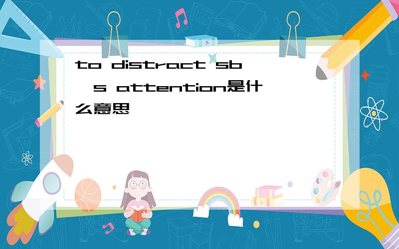 to distract sb's attention是什么意思