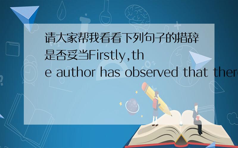 请大家帮我看看下列句子的措辞是否妥当Firstly,the author has observed that there was an increase of enrollment in online degree programs and a decrease of expenditures for school building maintainance in Humana University last year,he