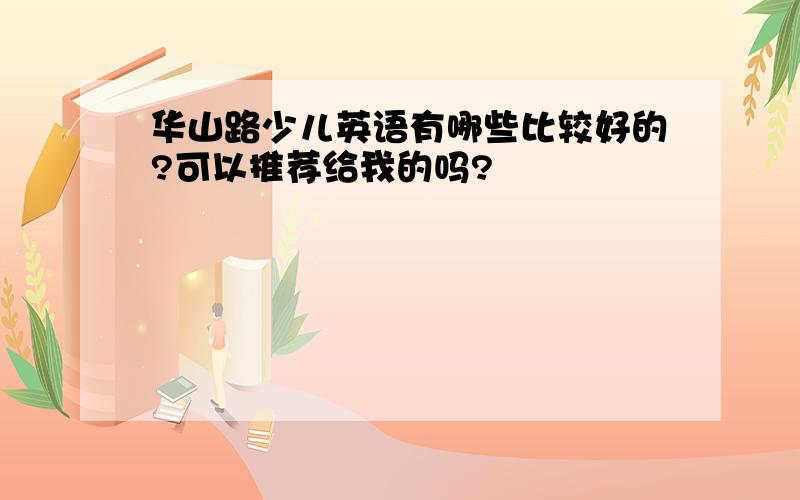 华山路少儿英语有哪些比较好的?可以推荐给我的吗?