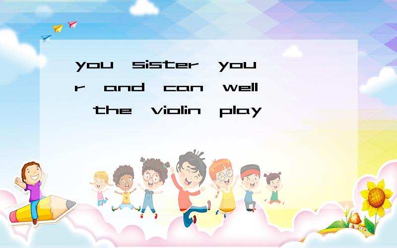 you,sister,your,and,can,well,the,violin,play