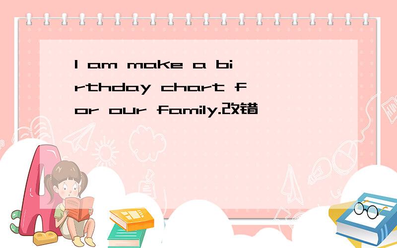 I am make a birthday chart for our family.改错