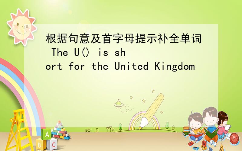 根据句意及首字母提示补全单词 The U() is short for the United Kingdom